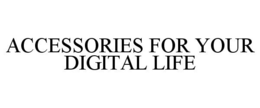 ACCESSORIES FOR YOUR DIGITAL LIFE trademark