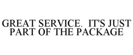 GREAT SERVICE. IT'S JUST PART OF THE PACKAGE trademark