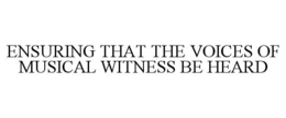 ENSURING THAT THE VOICES OF MUSICAL WITNESS BE HEARD trademark