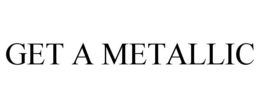 GET A METALLIC trademark