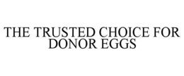 THE TRUSTED CHOICE FOR DONOR EGGS trademark