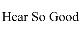 HEAR SO GOOD trademark