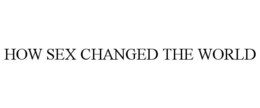HOW SEX CHANGED THE WORLD trademark