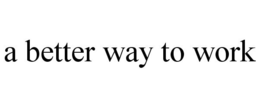 A BETTER WAY TO WORK trademark