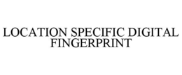 LOCATION SPECIFIC DIGITAL FINGERPRINT trademark