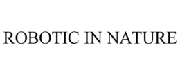 ROBOTIC IN NATURE trademark