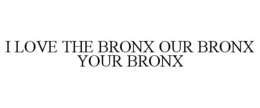 I LOVE THE BRONX OUR BRONX YOUR BRONX trademark