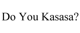 DO YOU KASASA? trademark