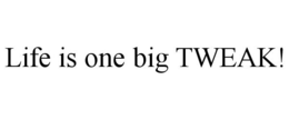 LIFE IS ONE BIG TWEAK! trademark