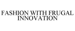 FASHION WITH FRUGAL INNOVATION trademark