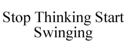 STOP THINKING START SWINGING trademark