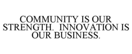 COMMUNITY IS OUR STRENGTH. INNOVATION IS OUR BUSINESS. trademark