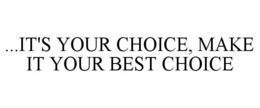 ...IT'S YOUR CHOICE, MAKE IT YOUR BEST CHOICE trademark