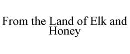 FROM THE LAND OF ELK AND HONEY trademark