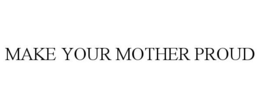 MAKE YOUR MOTHER PROUD trademark