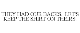THEY HAD OUR BACKS. LET'S KEEP THE SHIRT ON THEIRS. trademark