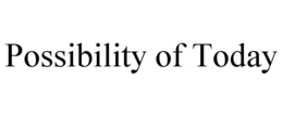 POSSIBILITY OF TODAY trademark