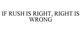 IF RUSH IS RIGHT, RIGHT IS WRONG trademark