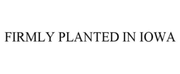 FIRMLY PLANTED IN IOWA trademark