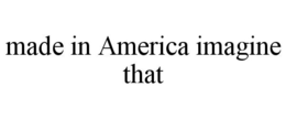 MADE IN AMERICA IMAGINE THAT trademark