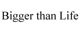 BIGGER THAN LIFE trademark