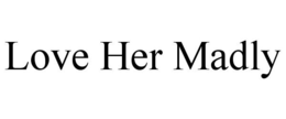 LOVE HER MADLY trademark