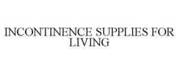 INCONTINENCE SUPPLIES FOR LIVING trademark