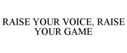 RAISE YOUR VOICE, RAISE YOUR GAME trademark