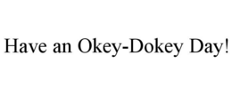 HAVE AN OKEY-DOKEY DAY! trademark