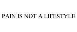 PAIN IS NOT A LIFESTYLE trademark