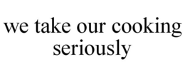 WE TAKE OUR COOKING SERIOUSLY trademark