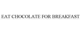 EAT CHOCOLATE FOR BREAKFAST trademark