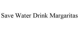 SAVE WATER DRINK MARGARITAS trademark