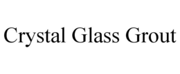 CRYSTAL GLASS GROUT trademark