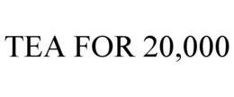 TEA FOR 20,000 trademark