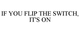 IF YOU FLIP THE SWITCH, IT'S ON trademark
