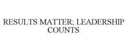 RESULTS MATTER; LEADERSHIP COUNTS trademark