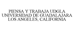 PIENSA Y TRABAJA UDGLA UNIVERSIDAD DE GUADALAJARA LOS ANGELES, CALIFORNIA trademark