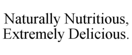 NATURALLY NUTRITIOUS, EXTREMELY DELICIOUS. trademark