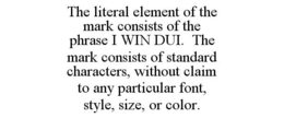 THE LITERAL ELEMENT OF THE MARK CONSISTS OF THE PHRASE I WIN DUI. THE MARK CONSISTS OF STANDARD CHARACTERS, WITHOUT CLAIM TO ANY PARTICULAR FONT, STYLE, SIZE, OR COLOR. trademark