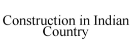 CONSTRUCTION IN INDIAN COUNTRY trademark