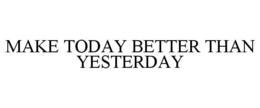 MAKE TODAY BETTER THAN YESTERDAY trademark