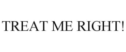 TREAT ME RIGHT! trademark
