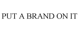 PUT A BRAND ON IT trademark