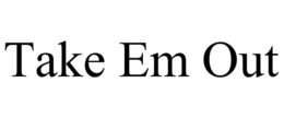 TAKE EM OUT trademark