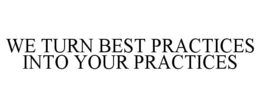 WE TURN BEST PRACTICES INTO YOUR PRACTICES trademark
