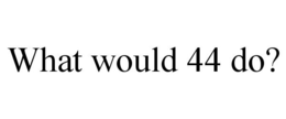 WHAT WOULD 44 DO? trademark