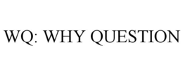 WQ: WHY QUESTION trademark