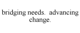BRIDGING NEEDS. ADVANCING CHANGE. trademark