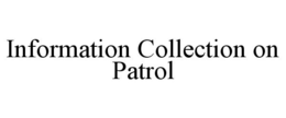 INFORMATION COLLECTION ON PATROL trademark